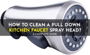 How To Clean A Pull Down Kitchen Faucet Spray Head A Complete Guide.