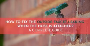 How To Fix The Outside Faucet Leaking When The Hose Is Attached A Complete Guide.